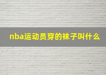 nba运动员穿的袜子叫什么