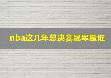 nba这几年总决赛冠军是谁