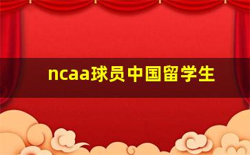 ncaa球员中国留学生