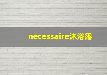 necessaire沐浴露