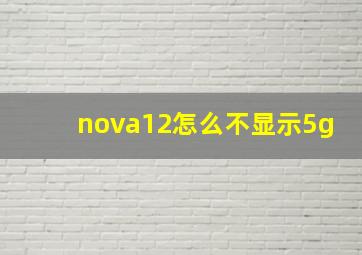 nova12怎么不显示5g