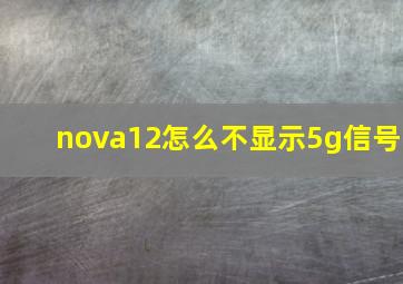 nova12怎么不显示5g信号