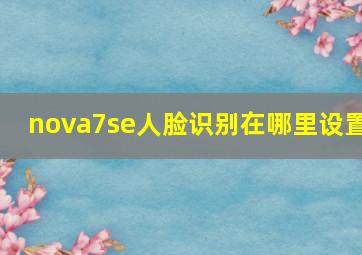 nova7se人脸识别在哪里设置