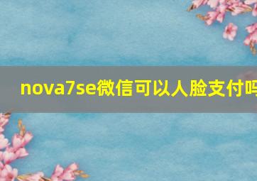 nova7se微信可以人脸支付吗