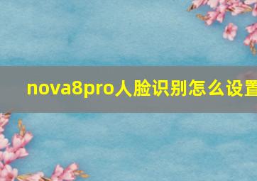 nova8pro人脸识别怎么设置