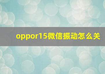 oppor15微信振动怎么关