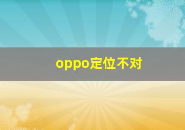 oppo定位不对