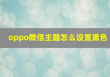 oppo微信主题怎么设置黑色