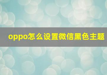 oppo怎么设置微信黑色主题