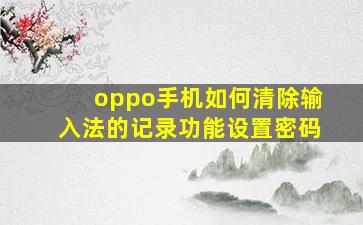 oppo手机如何清除输入法的记录功能设置密码