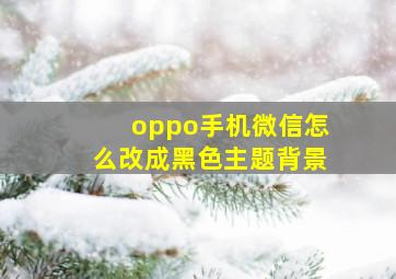 oppo手机微信怎么改成黑色主题背景