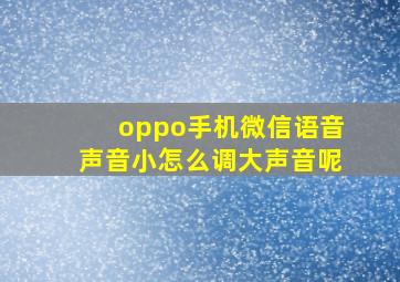 oppo手机微信语音声音小怎么调大声音呢