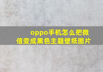 oppo手机怎么把微信变成黑色主题壁纸图片