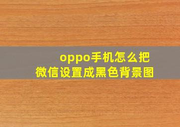 oppo手机怎么把微信设置成黑色背景图