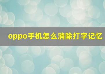 oppo手机怎么消除打字记忆