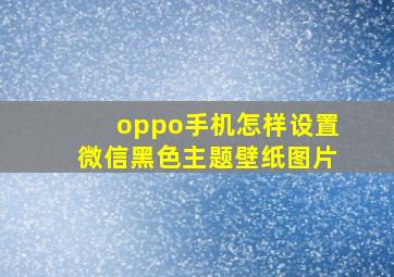 oppo手机怎样设置微信黑色主题壁纸图片