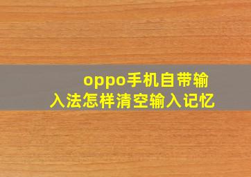 oppo手机自带输入法怎样清空输入记忆