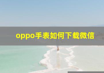 oppo手表如何下载微信