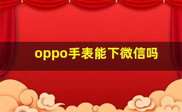 oppo手表能下微信吗