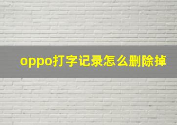 oppo打字记录怎么删除掉