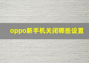 oppo新手机关闭哪些设置