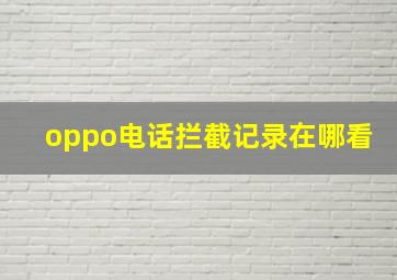 oppo电话拦截记录在哪看