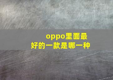 oppo里面最好的一款是哪一种