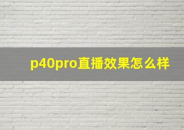 p40pro直播效果怎么样