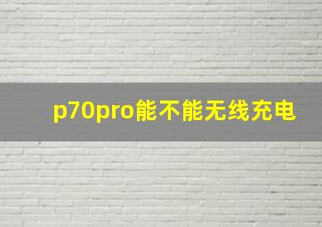 p70pro能不能无线充电