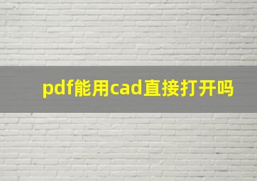 pdf能用cad直接打开吗