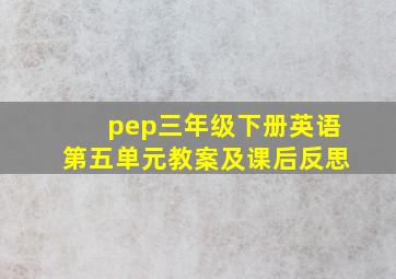 pep三年级下册英语第五单元教案及课后反思