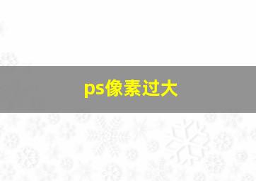 ps像素过大