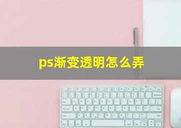 ps渐变透明怎么弄