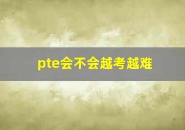 pte会不会越考越难