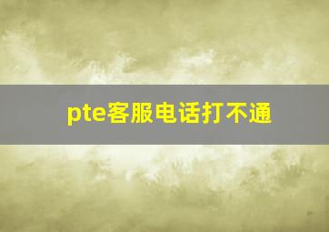 pte客服电话打不通