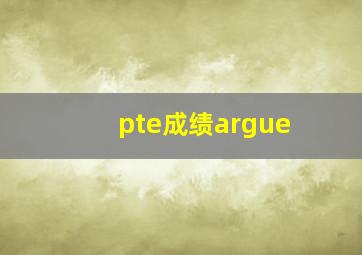 pte成绩argue