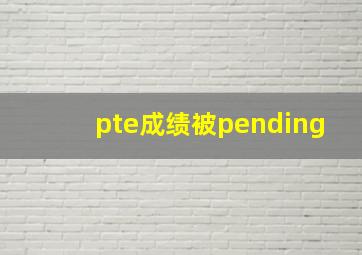 pte成绩被pending