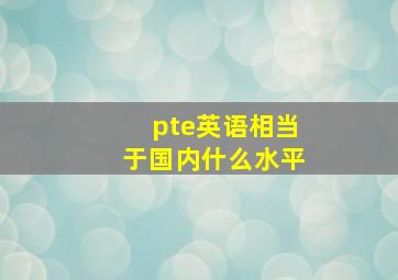 pte英语相当于国内什么水平