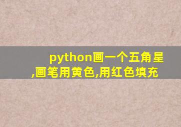 python画一个五角星,画笔用黄色,用红色填充