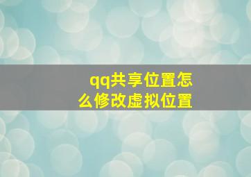 qq共享位置怎么修改虚拟位置