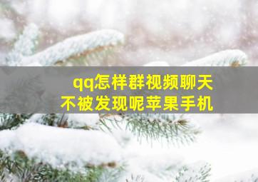 qq怎样群视频聊天不被发现呢苹果手机