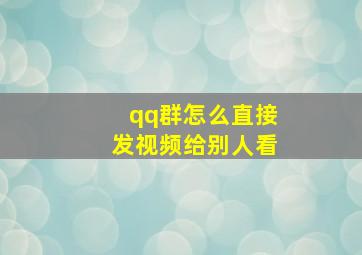 qq群怎么直接发视频给别人看