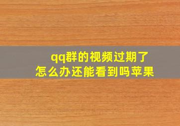 qq群的视频过期了怎么办还能看到吗苹果