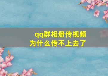 qq群相册传视频为什么传不上去了