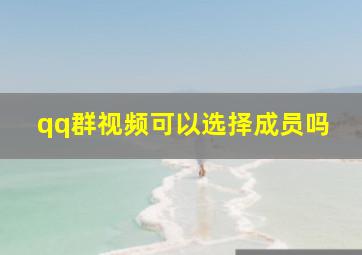 qq群视频可以选择成员吗