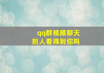 qq群视频聊天别人看得到你吗