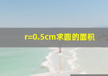 r=0.5cm求圆的面积