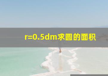 r=0.5dm求圆的面积