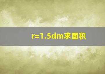 r=1.5dm求面积