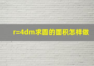 r=4dm求圆的面积怎样做